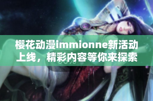 樱花动漫immionne新活动上线，精彩内容等你来探索