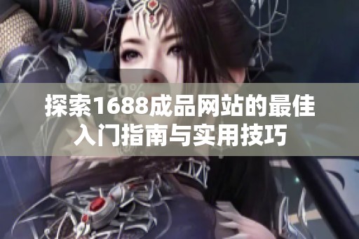 探索1688成品网站的最佳入门指南与实用技巧