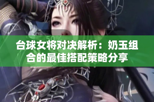 台球女将对决解析：奶玉组合的最佳搭配策略分享