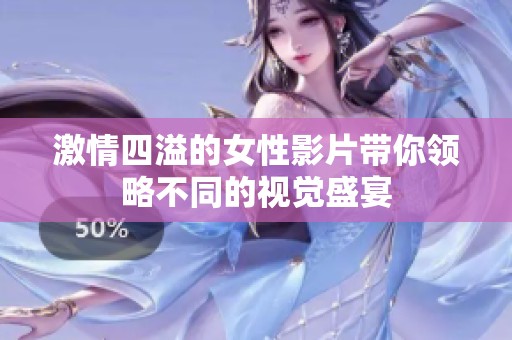 激情四溢的女性影片带你领略不同的视觉盛宴