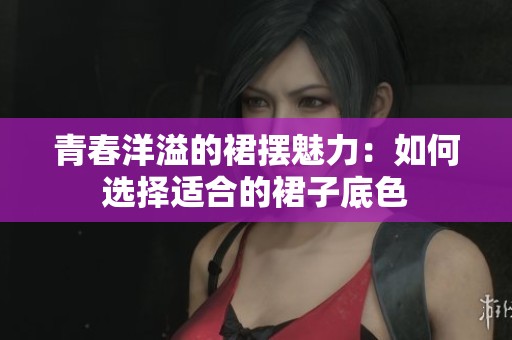 青春洋溢的裙摆魅力：如何选择适合的裙子底色