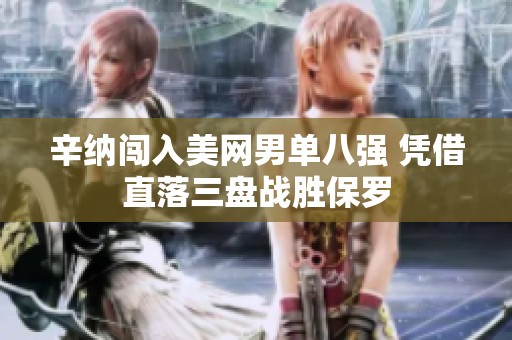 辛纳闯入美网男单八强 凭借直落三盘战胜保罗
