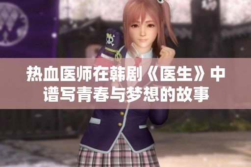 热血医师在韩剧《医生》中谱写青春与梦想的故事