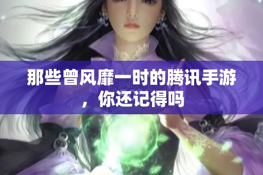 那些曾风靡一时的腾讯手游，你还记得吗