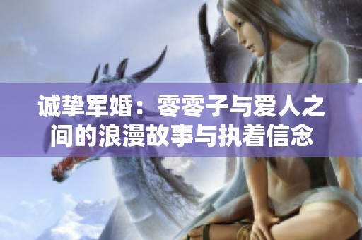 诚挚军婚：零零子与爱人之间的浪漫故事与执着信念