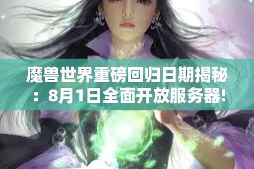 魔兽世界重磅回归日期揭秘：8月1日全面开放服务器!