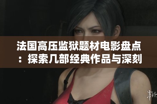 法国高压监狱题材电影盘点：探索几部经典作品与深刻主题