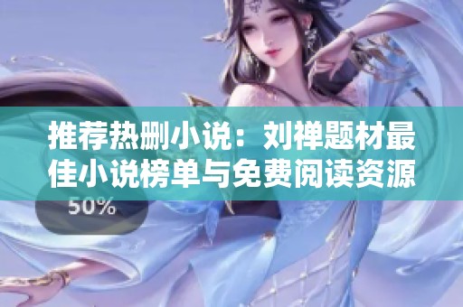 推荐热删小说：刘禅题材最佳小说榜单与免费阅读资源分享
