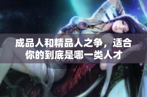 成品人和精品人之争，适合你的到底是哪一类人才