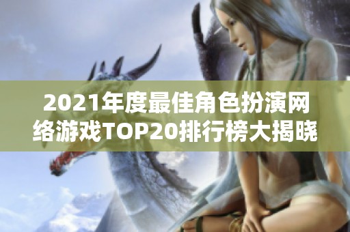 2021年度最佳角色扮演网络游戏TOP20排行榜大揭晓