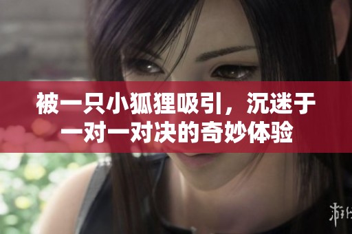 被一只小狐狸吸引，沉迷于一对一对决的奇妙体验