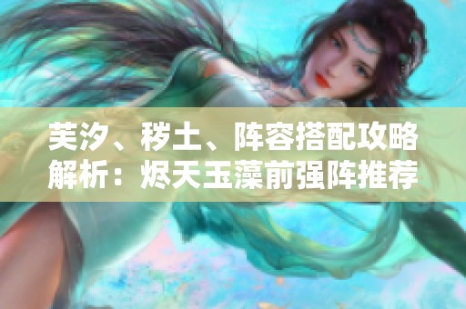 芙汐、秽土、阵容搭配攻略解析：烬天玉藻前强阵推荐