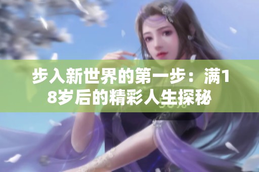 步入新世界的第一步：满18岁后的精彩人生探秘