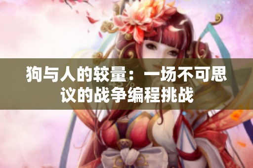 狗与人的较量：一场不可思议的战争编程挑战
