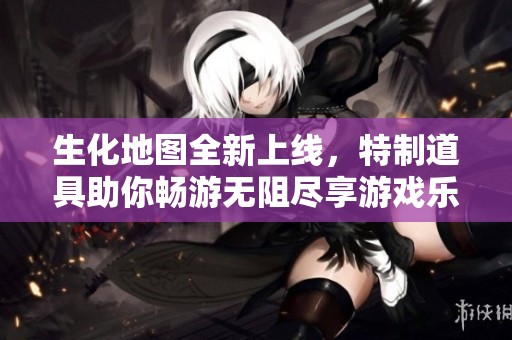生化地图全新上线，特制道具助你畅游无阻尽享游戏乐趣！
