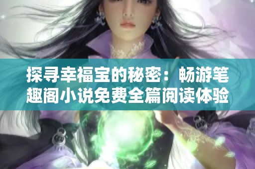 探寻幸福宝的秘密：畅游笔趣阁小说免费全篇阅读体验