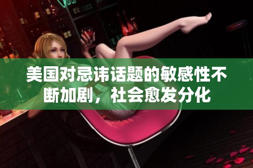 美国对忌讳话题的敏感性不断加剧，社会愈发分化