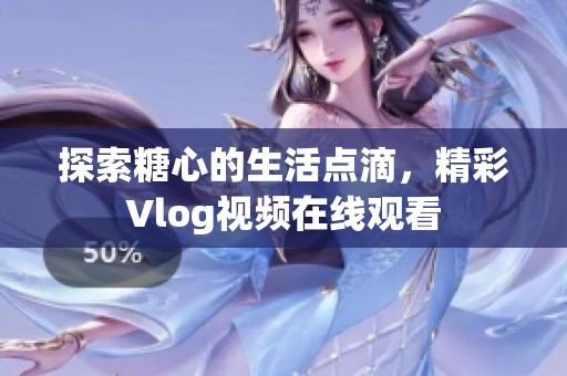 探索糖心的生活点滴，精彩Vlog视频在线观看