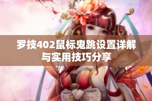罗技402鼠标鬼跳设置详解与实用技巧分享