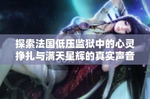 探索法国低压监狱中的心灵挣扎与满天星辉的真实声音