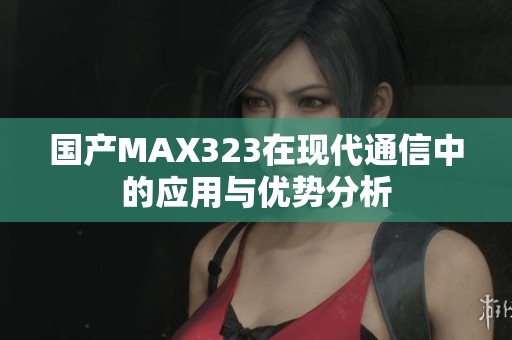 国产MAX323在现代通信中的应用与优势分析