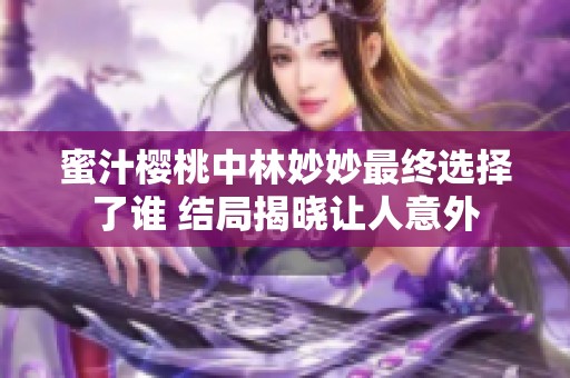 蜜汁樱桃中林妙妙最终选择了谁 结局揭晓让人意外