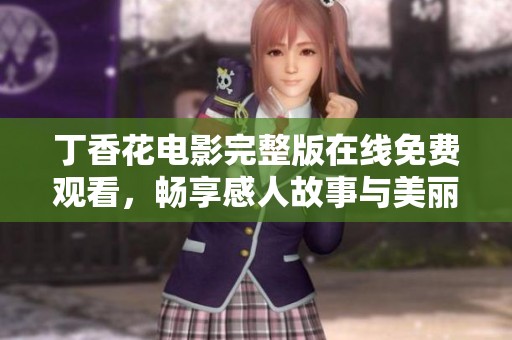 丁香花电影完整版在线免费观看，畅享感人故事与美丽画面