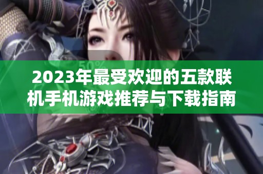 2023年最受欢迎的五款联机手机游戏推荐与下载指南