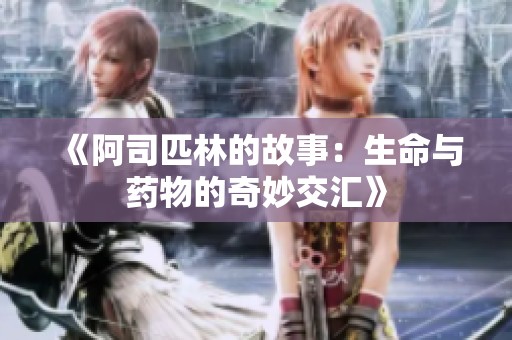 《阿司匹林的故事：生命与药物的奇妙交汇》