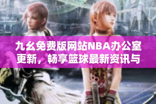 九幺免费版网站NBA办公室更新，畅享篮球最新资讯与服务