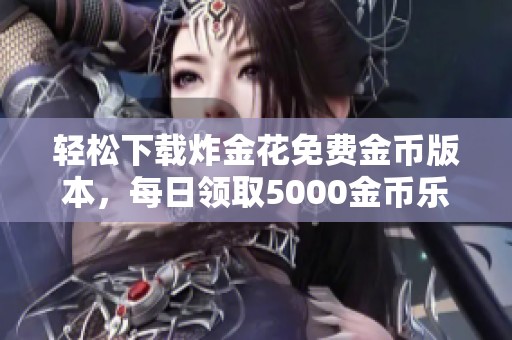 轻松下载炸金花免费金币版本，每日领取5000金币乐趣多多