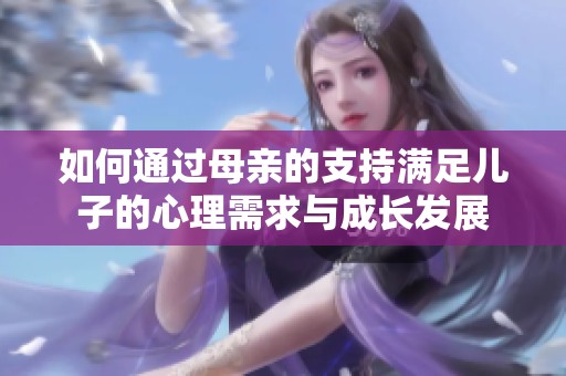 如何通过母亲的支持满足儿子的心理需求与成长发展