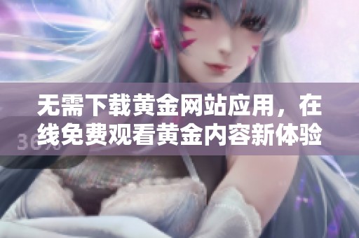 无需下载黄金网站应用，在线免费观看黄金内容新体验