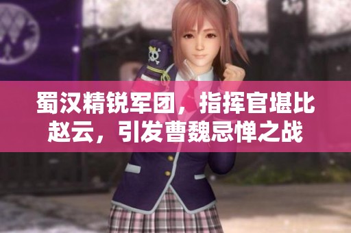 蜀汉精锐军团，指挥官堪比赵云，引发曹魏忌惮之战