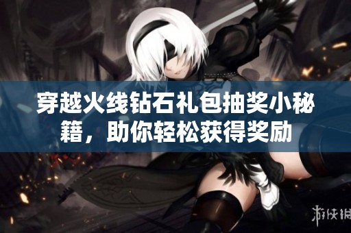 穿越火线钻石礼包抽奖小秘籍，助你轻松获得奖励