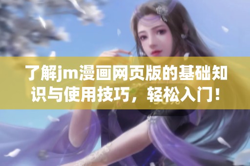 了解jm漫画网页版的基础知识与使用技巧，轻松入门！