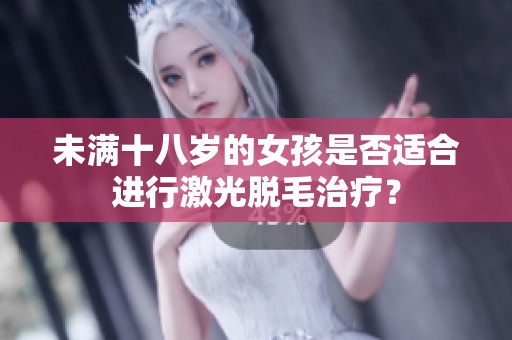 未满十八岁的女孩是否适合进行激光脱毛治疗？