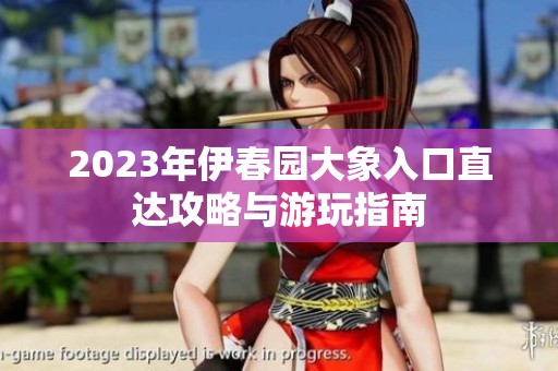 2023年伊春园大象入口直达攻略与游玩指南