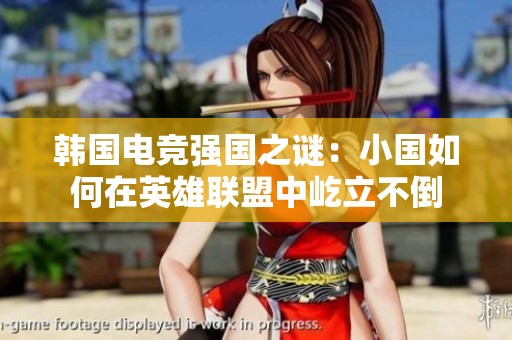韩国电竞强国之谜：小国如何在英雄联盟中屹立不倒