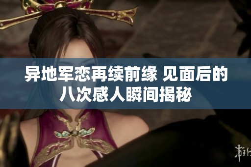 异地军恋再续前缘 见面后的八次感人瞬间揭秘