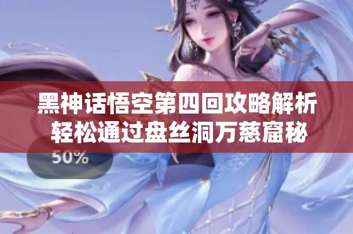 黑神话悟空第四回攻略解析 轻松通过盘丝洞万慈窟秘境挑战