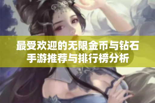 最受欢迎的无限金币与钻石手游推荐与排行榜分析