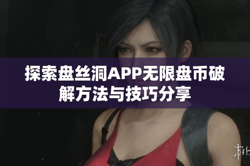 探索盘丝洞APP无限盘币破解方法与技巧分享