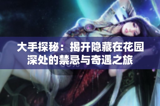 大手探秘：揭开隐藏在花园深处的禁忌与奇遇之旅