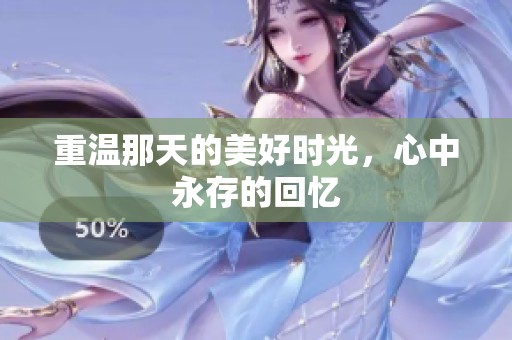 重温那天的美好时光，心中永存的回忆