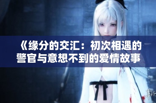 《缘分的交汇：初次相遇的警官与意想不到的爱情故事》