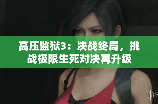 高压监狱3：决战终局，挑战极限生死对决再升级