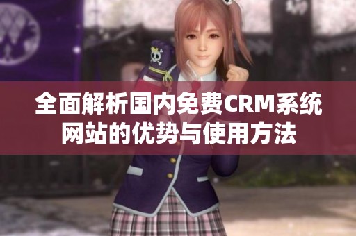 全面解析国内免费CRM系统网站的优势与使用方法