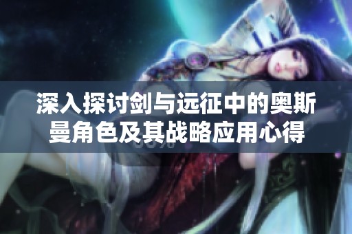 深入探讨剑与远征中的奥斯曼角色及其战略应用心得