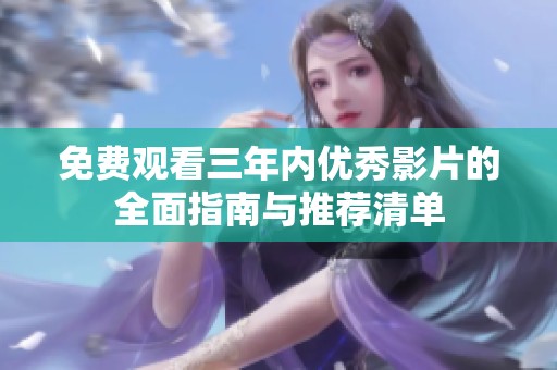 免费观看三年内优秀影片的全面指南与推荐清单